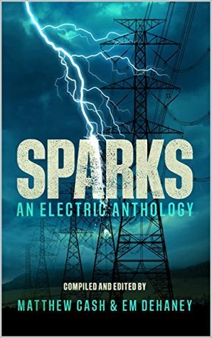 Sparks: An Electric Anthology by Pippa Bailey, Peter Germany, Mark Cassell, Lex Jones, C. Baum, Calum Chalmers, David Court, Matthew Cash, Christopher Law, Em Dehaney