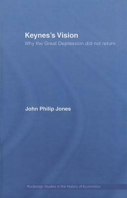 Keynes's Vision: Why the Great Depression Did Not Return by John Philip Jones