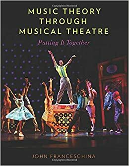 Music Theory Through Musical Theatre: Putting It Together by John Charles Franceschina