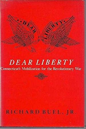 Dear Liberty: Connecticut's Mobilization for the Revolutionary War by Richard Buel