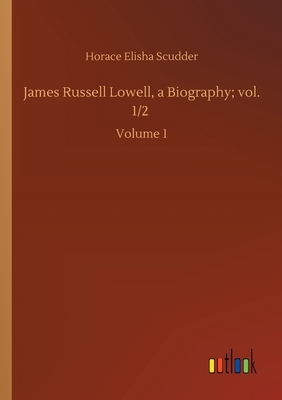 James Russell Lowell, a Biography; vol. 1/2: Volume 1 by Horace Elisha Scudder