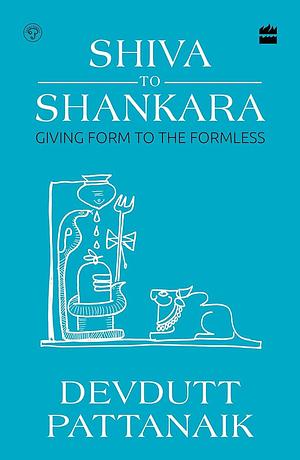 Shiva To Shankara: Giving Form to the Formless by Devdutt Pattanaik