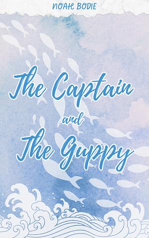 The Captain and the Guppy by Noah Bodie