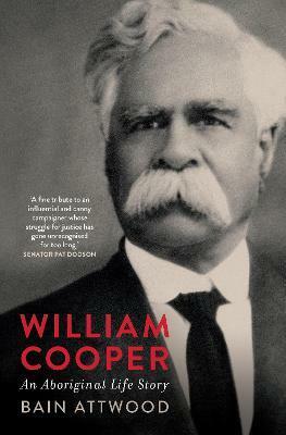 William Cooper: An Aboriginal Life Story by Bain Attwood