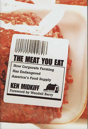 The Meat You Eat: How Corporate Farming Has Endangered America's Food Supply by Ken Midkiff