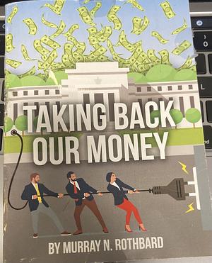 Taking Back Our Money by Murray N. Rothbard