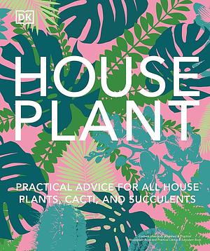 Houseplant: Practical Advice for All Houseplants, Cacti, and Succulents by Fran Bailey, Zia Allaway