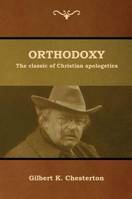 Orthodoxy: The classic of Christian apologetics by G.K. Chesterton