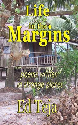 Life in the Margins: Poems written in strange places by Ed Teja