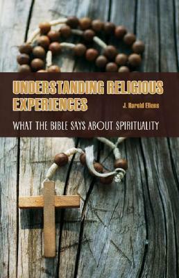 Understanding Religious Experiences: What the Bible Says about Spirituality by J. Harold Ellens