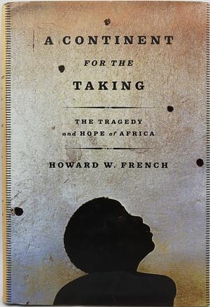 A Continent for the Taking: The Tragedy and Hope of Africa by Howard W. French