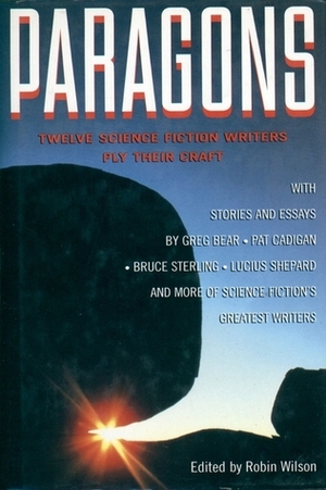 Paragons: Twelve Master Science Fiction Writers Ply Their Craft by Pat Cadigan, Greg Bear, Nancy Kress, James Patrick Kelly, Lucius Shephard, Howard Waldrop, Robin Wilson, Bruce Sterling, John Kessel, Karen Jane Fowler, Joe Haldeman