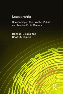 Leadership: Succeeding in the Private, Public, and Not-For-Profit Sectors: Succeeding in the Private, Public, and Not-For-Profit Sectors by Scott a. Quatro, Ronald R. Sims