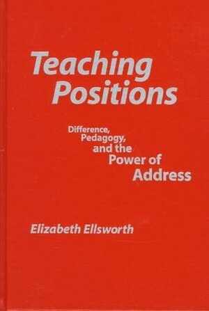 Teaching Positions: Difference, Pedagogy, and the Power of Address by Elizabeth Ellsworth