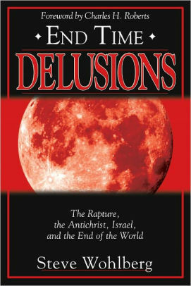 End Time Delusions: The Rapture, the Antichrist, Israel, and the End of the World by Steve Wohlberg