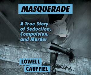 Masquerade: A True Story of Seduction, Compulsion, and Murder by Lowell Cauffiel