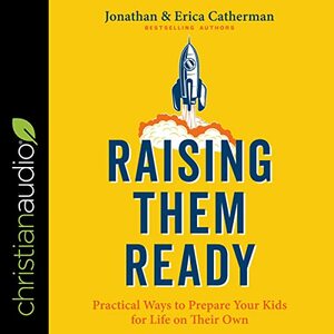 Raising Them Ready: Practical Ways to Prepare Your Kids for Life on Their Own by Jonathan Catherman, Erica Catherman