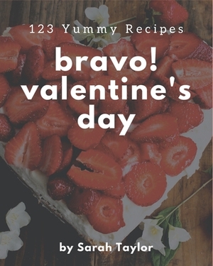 Bravo! 123 Yummy Valentine's Day Recipes: Happiness is When You Have a Yummy Valentine's Day Cookbook! by Sarah Taylor