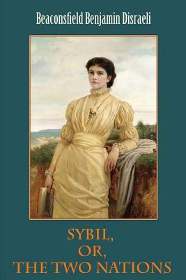 Sybil, Or, The Two Nations by Beaconsfield Benjamin Disraeli