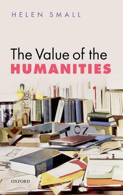 The Value of the Humanities by Helen H. Small