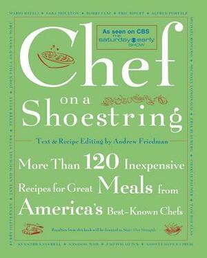 Chef on a Shoestring: More Than 120 Inexpensive Recipes for Great Meals from America's Best-Known Chefs by Andrew Friedman