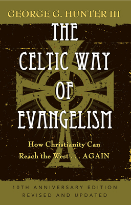 The Celtic Way of Evangelism, Tenth Anniversary Edition: How Christianity Can Reach the West . . .Again by George G. Hunter