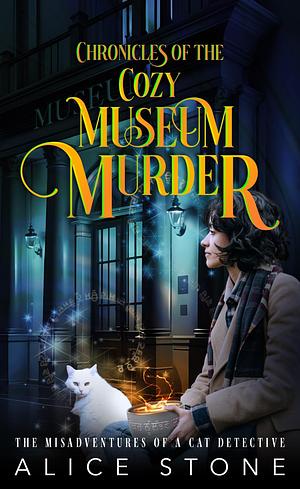 Chronicles of the Cozy Museum Murder by Alice Stone, Alice Stone