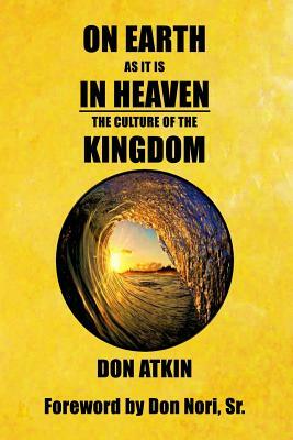 On Earth as it is in Heaven: The Culture of the Kingdom by Don Atkin