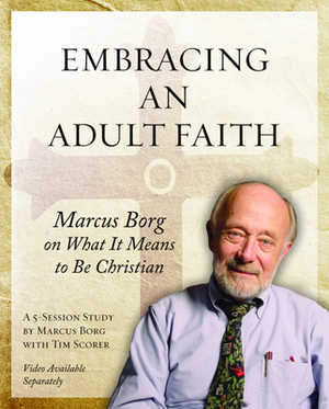 Embracing an Adult Faith: Marcus Borg on What It Means to Be Christian: A 5-Session Study by Marcus J. Borg