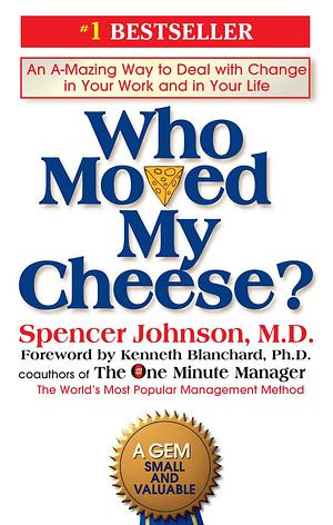 Who Moved My Cheese?: An A-Mazing Way to Deal with Change in Your Work and in Your Life by Kenneth H. Blanchard, Spencer Johnson