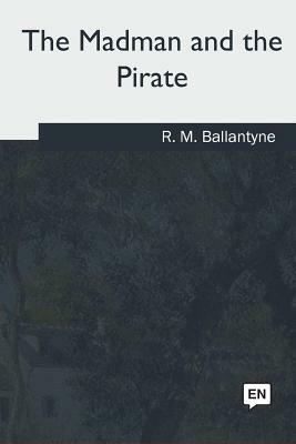 The Madman and the Pirate by Robert Michael Ballantyne