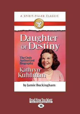Daughter of Destiny: The Authorized Biography of Kathryn Kuhlman (Large Print 16pt) by Jamie Buckingham