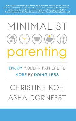 Minimalist Parenting: Enjoy Modern Family Life More by Doing Less by Asha Dornfest, Christine K. Koh