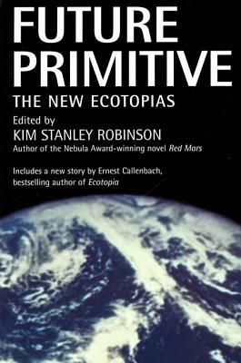 Future Primitive: The New Ecotopias by Kim Stanley Robinson