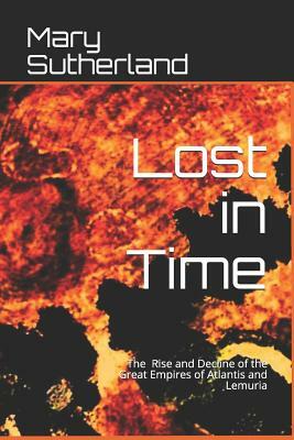 Lost in Time: The Rise and Decline of the Great Empires of Atlantis and Lemuria by Mary Sutherland