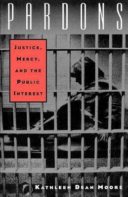 Pardons: Justice, Mercy, and the Public Interest by Kathleen Dean Moore