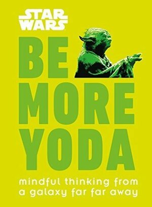 Star Wars Be More Yoda: Mindful Thinking from a Galaxy Far Far Away by Christian Blauvelt