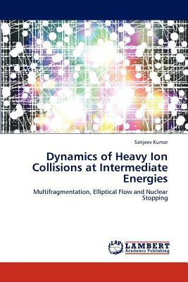Dynamics of Heavy Ion Collisions at Intermediate Energies by Sanjeev Kumar