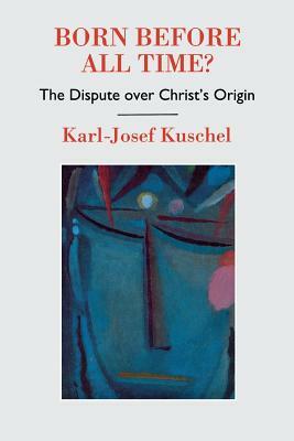 Born Before All Time?: The Dispute Over Christ's Origin by Karl-Josef Kuschel