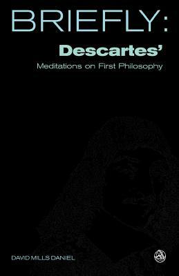 Briefly: Descartes' Meditations on First Philosophy by David Mills Daniel