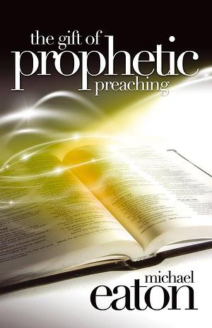 The Gift of Prophetic Preaching: A Charismatic Approach by Michael Eaton
