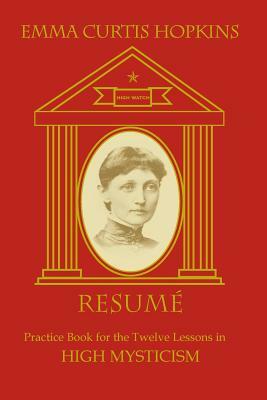 Resume: Practice Book for the Twelve Lessons of High Mysticism by Emma Curtis Hopkins