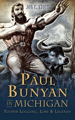 Paul Bunyan in Michigan: Yooper Logging, Lore & Legends by Jon C. Stott