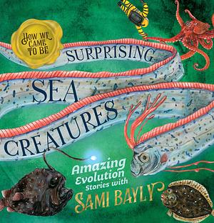 How We Came to Be: Surprising Sea Creatures by Sami Bayly