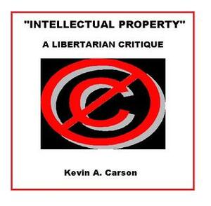 Intellectual Property: A Libertarian Critique by Kevin A. Carson