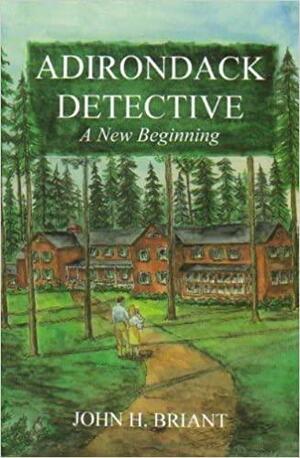 Adirondack Detective, a New Beginning by John H. Briant