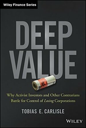 Deep Value: Why Activist Investors and Other Contrarians Battle for Control of Losing Corporations (Wiley Finance) by Tobias E. Carlisle