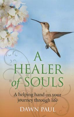 A Healer of Souls: A Helping Hand on Your Journey Through Life by Dawn Paul