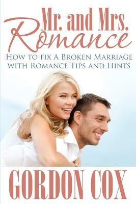 Mr. and Mrs. Romance: How to Fix a Broken Marriage with Romance Tips and Hints by Gordon Cox