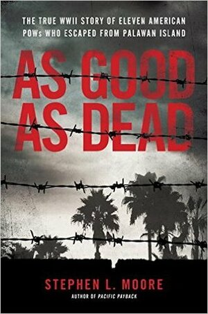 As Good As Dead : The True WWII Story of Eleven American POWs Who Escaped from Palawan Island by Stephen L. Moore